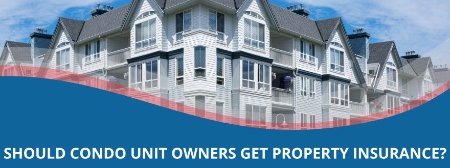 Should Condo Unit Owners Get Property Insurance? 