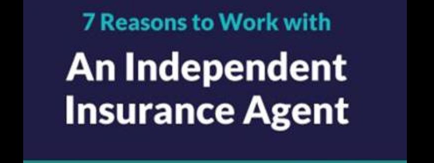 7 Reasons to Purchase Insurance from an Independent Insurance Agent