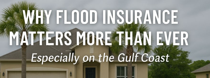 Why Flood Insurance Matters More Than Ever – Especially on the Gulf Coast